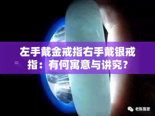 左手戴金戒指右手戴银戒指：有何寓意与讲究？