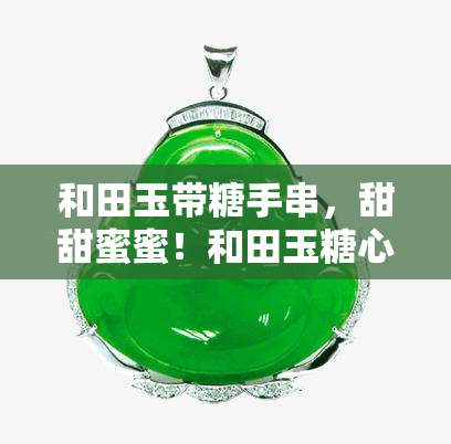 和田玉带糖手串，甜甜蜜蜜！和田玉糖心手串，让您的手腕也感受甜蜜的味道