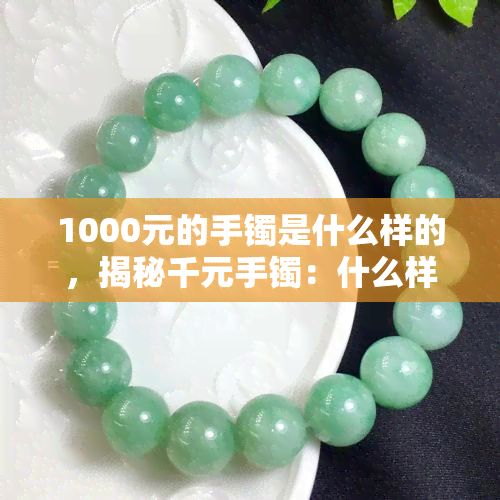 1000元的手镯是什么样的，揭秘千元手镯：什么样的设计和材质才能值这个价？