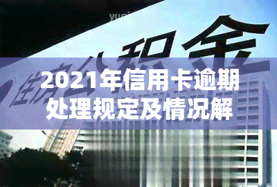 2021年信用卡逾期处理规定及情况解析