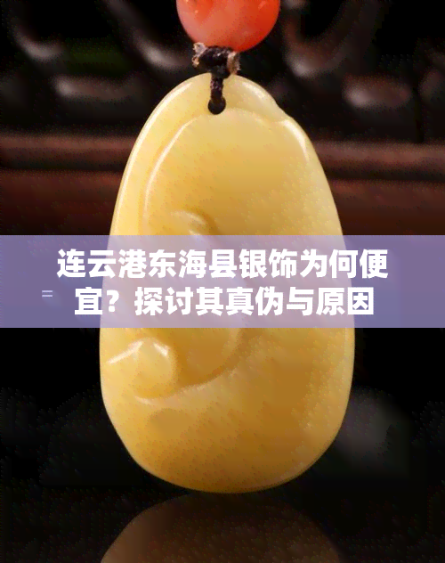 连云港东海县银饰为何便宜？探讨其真伪与原因