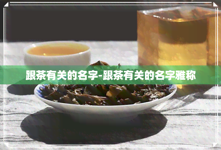 跟茶有关的名字-跟茶有关的名字雅称