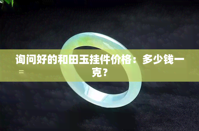 询问好的和田玉挂件价格：多少钱一克？