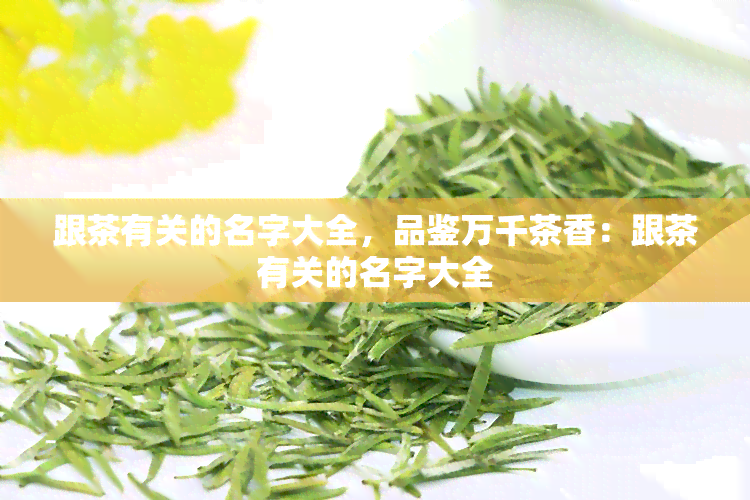 跟茶有关的名字大全，品鉴万千茶香：跟茶有关的名字大全