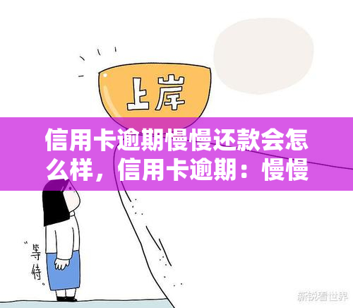 信用卡逾期慢慢还款会怎么样，信用卡逾期：慢慢还款的影响及后果