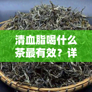 清血脂喝什么茶最有效？详解效果的三种茶饮