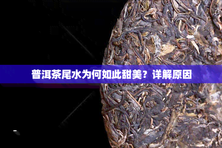 普洱茶尾水为何如此甜美？详解原因