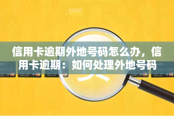 信用卡逾期外地号码怎么办，信用卡逾期：如何处理外地号码的情况？