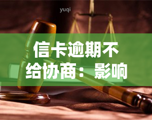 信卡逾期不给协商：影响及解决办法