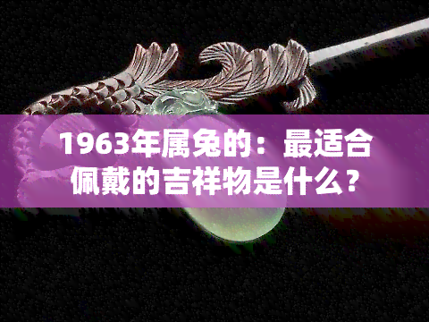 1963年属兔的：最适合佩戴的吉祥物是什么？