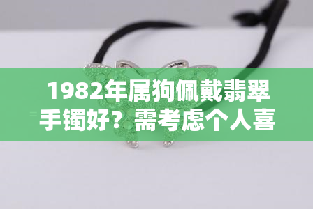 1982年属狗佩戴翡翠手镯好？需考虑个人喜好和经济能力