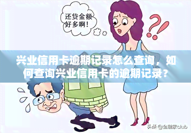 兴业信用卡逾期记录怎么查询，如何查询兴业信用卡的逾期记录？