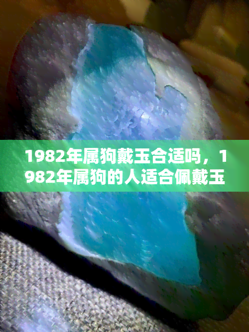 1982年属狗戴玉合适吗，1982年属狗的人适合佩戴玉石饰品吗？