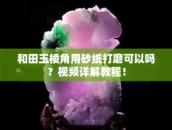 和田玉棱角用砂纸打磨可以吗？视频详解教程！