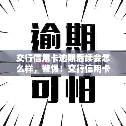 交行信用卡逾期后续会怎么样，警惕！交行信用卡逾期的后果严重，你了解吗？