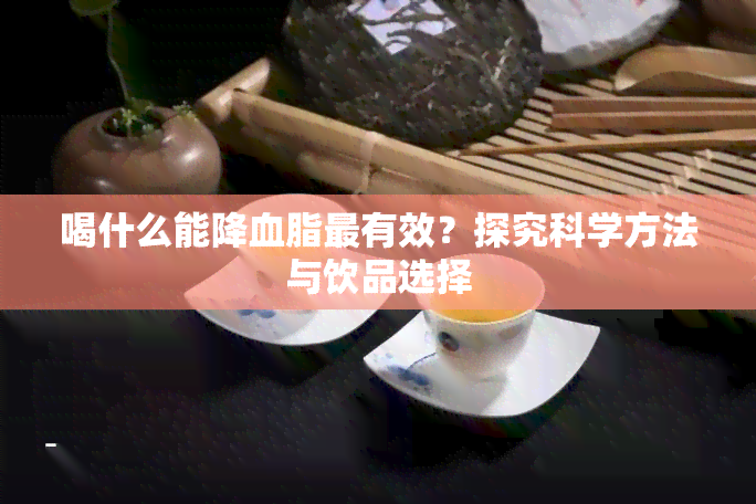 喝什么能降血脂最有效？探究科学方法与饮品选择