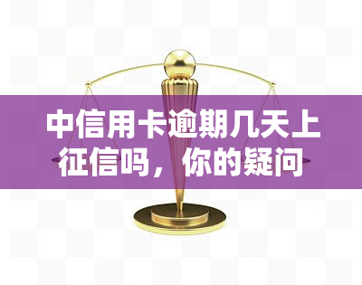 中信用卡逾期几天上吗，你的疑问解答：中信用卡逾期几天会上吗？