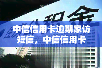 中信信用卡逾期家访短信，中信信用卡逾期：家访短信提醒您尽快还款