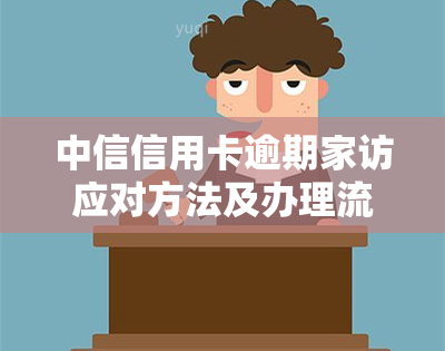 中信信用卡逾期家访应对方法及办理流程