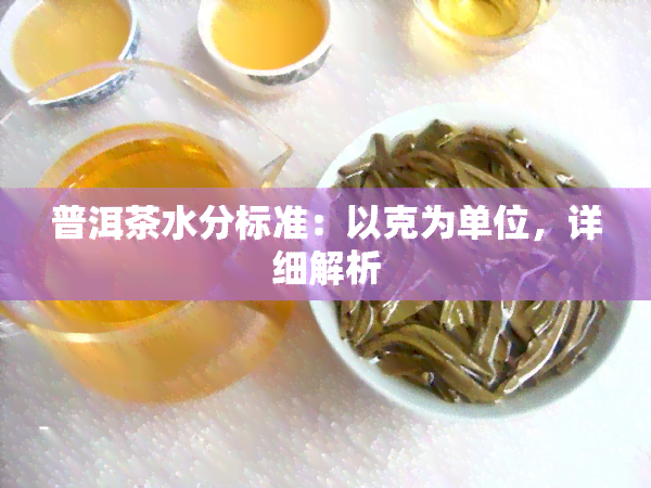 普洱茶水分标准：以克为单位，详细解析