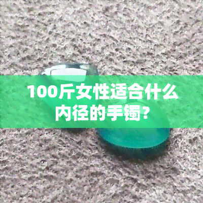 100斤女性适合什么内径的手镯？