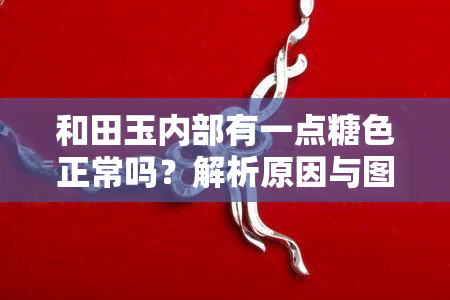 和田玉内部有一点糖色正常吗？解析原因与图片展示