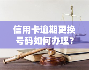 信用卡逾期更换号码如何办理？详细手续指南