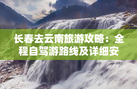 长春去云南旅游攻略：全程自驾游路线及详细安排