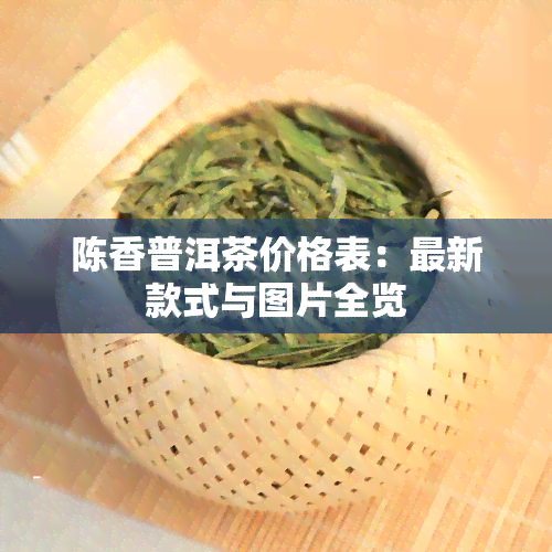 陈香普洱茶价格表：最新款式与图片全览