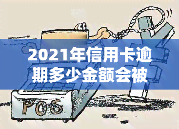 2021年信用卡逾期多少金额会被判刑？累计逾期会影响判决吗？