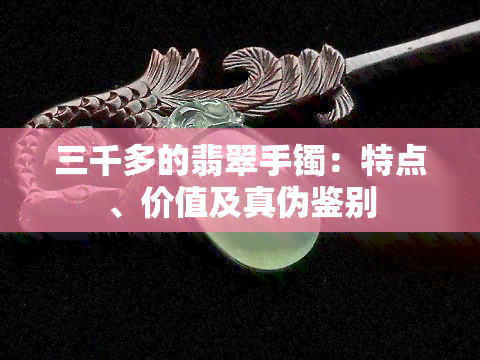 三千多的翡翠手镯：特点、价值及真伪鉴别