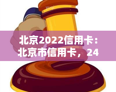 北京2022信用卡：北京市信用卡，24小时服务热线