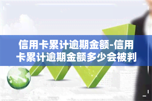 信用卡累计逾期金额-信用卡累计逾期金额多少会被判刑