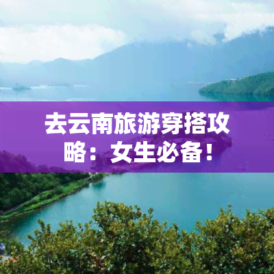 去云南旅游穿搭攻略：女生必备！