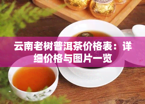 云南老树普洱茶价格表：详细价格与图片一览