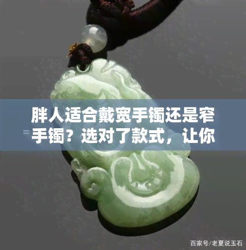 胖人适合戴宽手镯还是窄手镯？选对了款式，让你的手看起来更纤细修长！