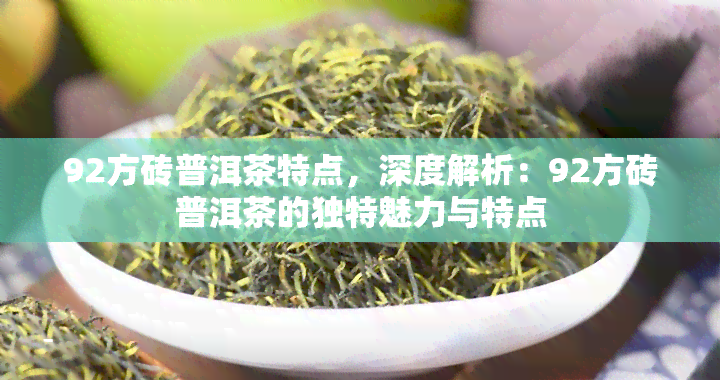 92方砖普洱茶特点，深度解析：92方砖普洱茶的独特魅力与特点