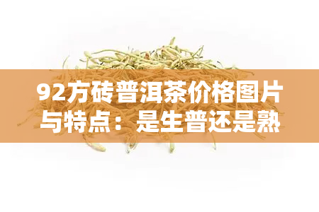 92方砖普洱茶价格图片与特点：是生普还是熟普？