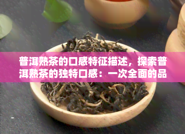 普洱熟茶的口感特征描述，探索普洱熟茶的独特口感：一次全面的品鉴之旅