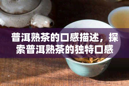 普洱熟茶的口感描述，探索普洱熟茶的独特口感：醇厚、顺与香气