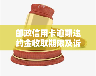 邮政信用卡逾期违约金收取期限及诉讼时效，逾期多长时间需还款？