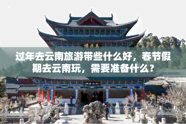 过年去云南旅游带些什么好，春节假期去云南玩，需要准备什么？