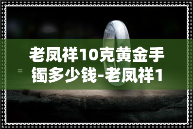 老凤祥10克黄金手镯多少钱-老凤祥10克黄金手镯多少钱一个