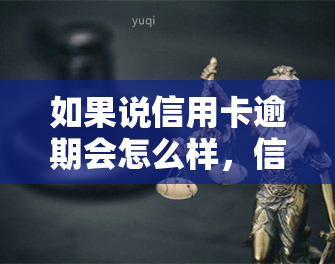 如果说信用卡逾期会怎么样，信用卡逾期的后果：你不能忽视的问题