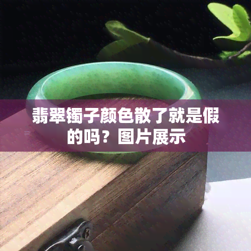 翡翠镯子颜色散了就是假的吗？图片展示