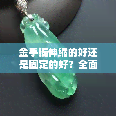 金手镯伸缩的好还是固定的好？全面解析优缺点