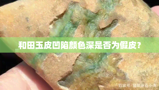 和田玉皮凹陷颜色深是否为假皮？