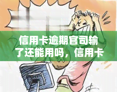 信用卡逾期官司输了还能用吗，信用卡逾期官司败诉后，卡片还能继续使用吗？