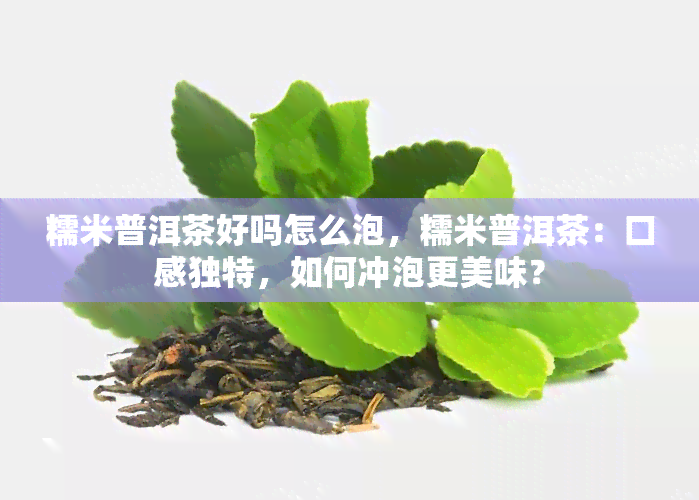 糯米普洱茶好吗怎么泡，糯米普洱茶：口感独特，如何冲泡更美味？