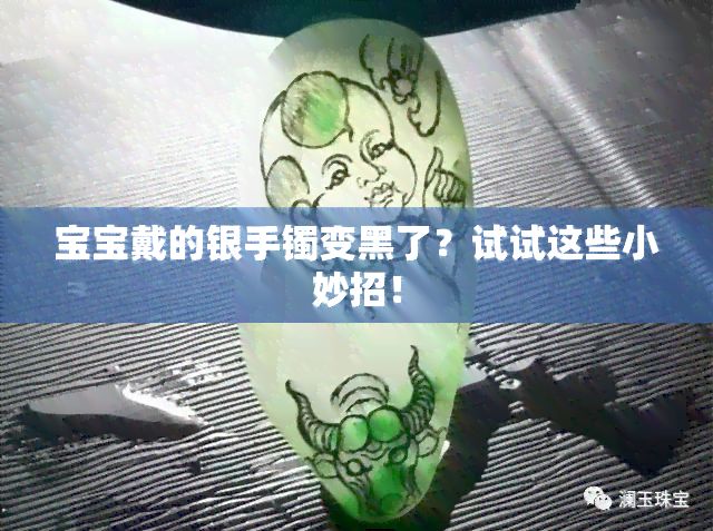 宝宝戴的银手镯变黑了？试试这些小妙招！